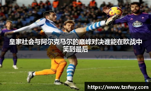 皇家社会与阿尔克马尔的巅峰对决谁能在欧战中笑到最后