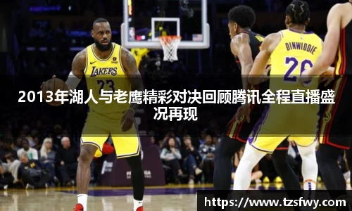 2013年湖人与老鹰精彩对决回顾腾讯全程直播盛况再现